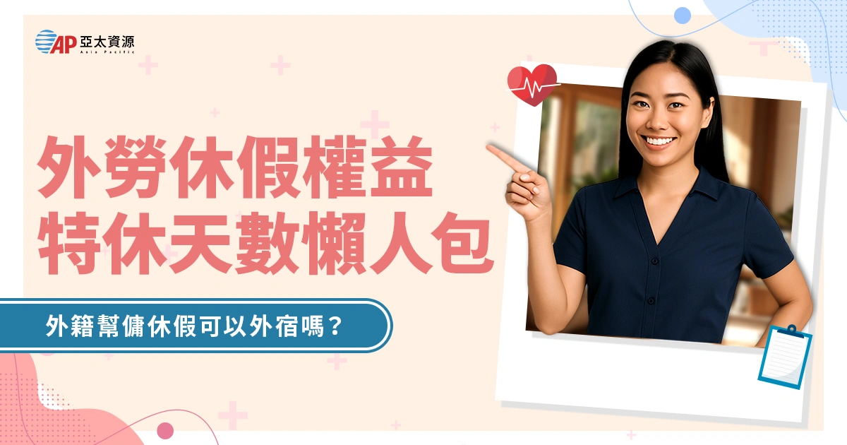 外籍幫傭休假可以外宿嗎？外勞休假權益、工時、特休天數懶人包