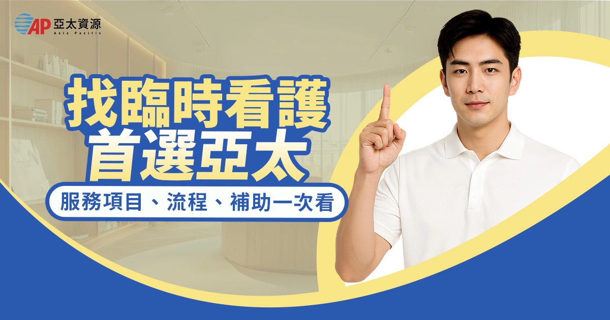 找臨時看護首選亞太:服務項目、申請流程、費用、補助一次看
