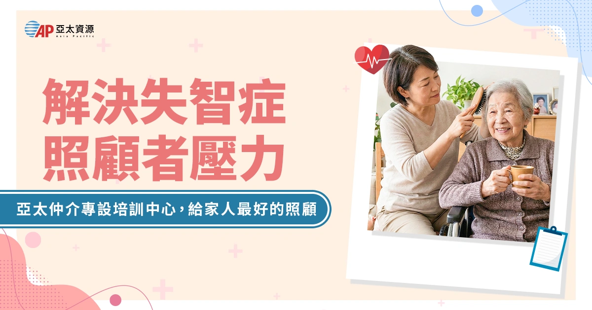 失智症照顧者面臨的問題有哪些？亞太仲介專設培訓中心，給家人最好的照顧