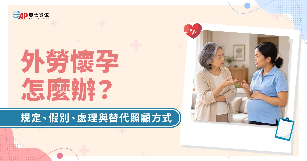 外勞懷孕怎麼辦?規定、假別、處理方式與替代照顧一次看